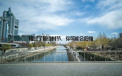 错过了最佳时节, 你可能会后悔