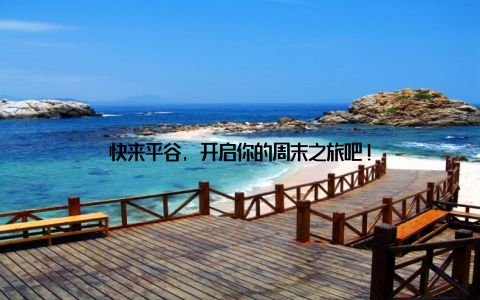 快来平谷, 开启你的周末之旅吧!