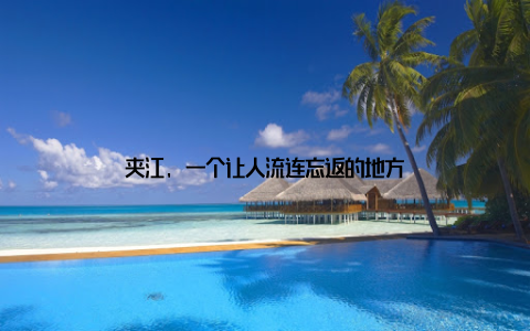 夹江, 一个让人流连忘返的地方