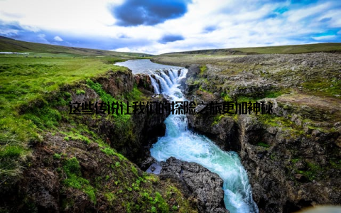 这些传说让我们的探险之旅更加神秘