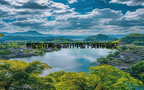 希望您在黄冈的旅行中留下美好的回忆