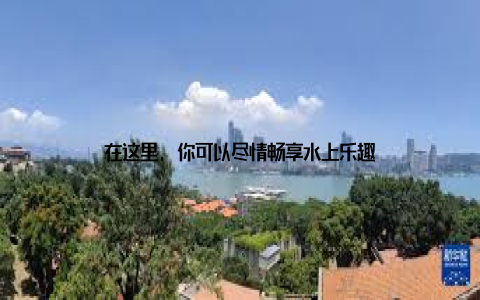 在这里, 你可以尽情畅享水上乐趣
