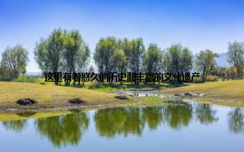 这里有着悠久的历史和丰富的文化遗产