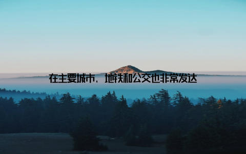 在主要城市, 地铁和公交也非常发达