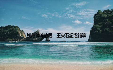 如范仲淹故居、王安石纪念馆等