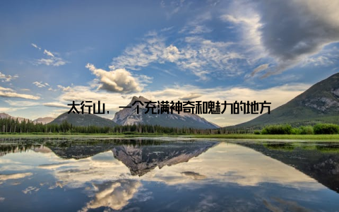 太行山, 一个充满神奇和魅力的地方