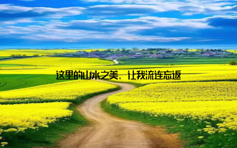 这里的山水之美, 让我流连忘返