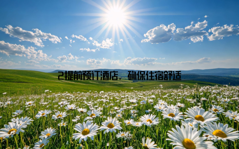 2提前预订酒店, 确保住宿舒适