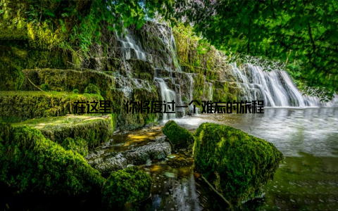 在这里, 你将度过一个难忘的旅程